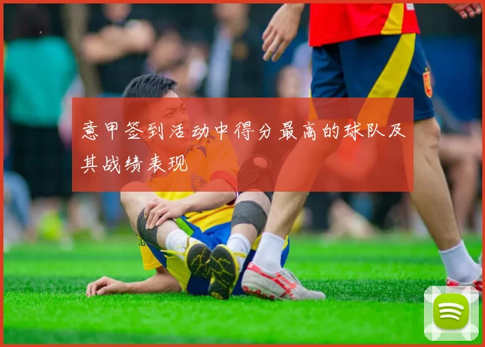 意甲签到活动中得分最高的球队及其战绩表现