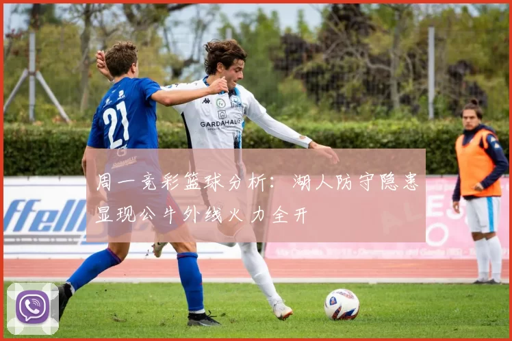 周一竞彩篮球分析：湖人防守隐患显现公牛外线火力全开
