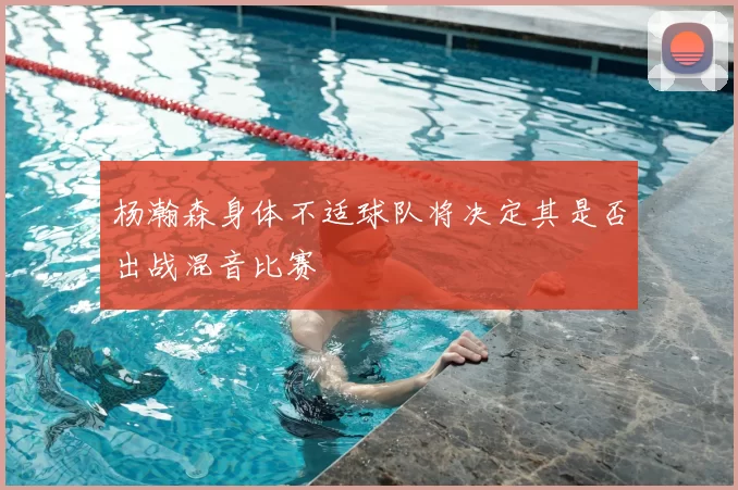 杨瀚森身体不适球队将决定其是否出战混音比赛