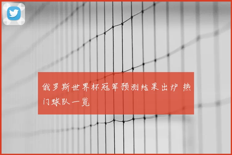 俄罗斯世界杯冠军预测结果出炉 热门球队一览