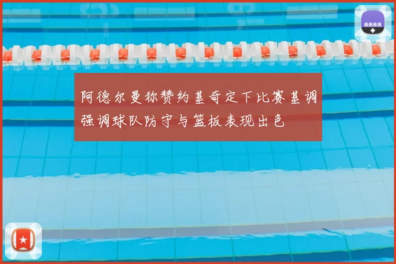 阿德尔曼称赞约基奇定下比赛基调强调球队防守与篮板表现出色