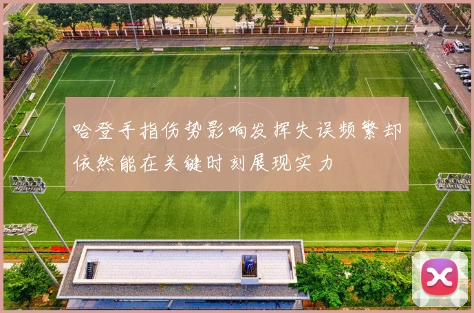哈登手指伤势影响发挥失误频繁却依然能在关键时刻展现实力