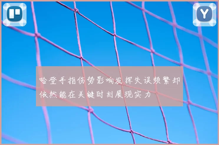 哈登手指伤势影响发挥失误频繁却依然能在关键时刻展现实力
