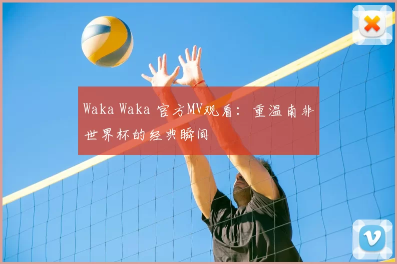 Waka Waka 官方MV观看:重温南非世界杯的经典瞬间