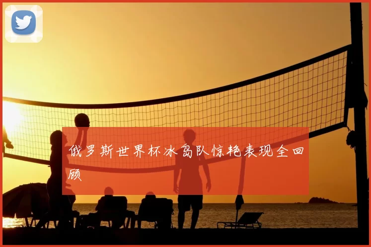 俄罗斯世界杯冰岛队惊艳表现全回顾