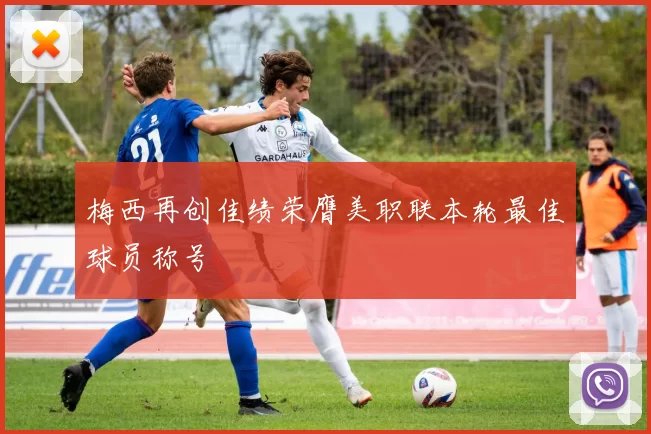 梅西再创佳绩荣膺美职联本轮最佳球员称号