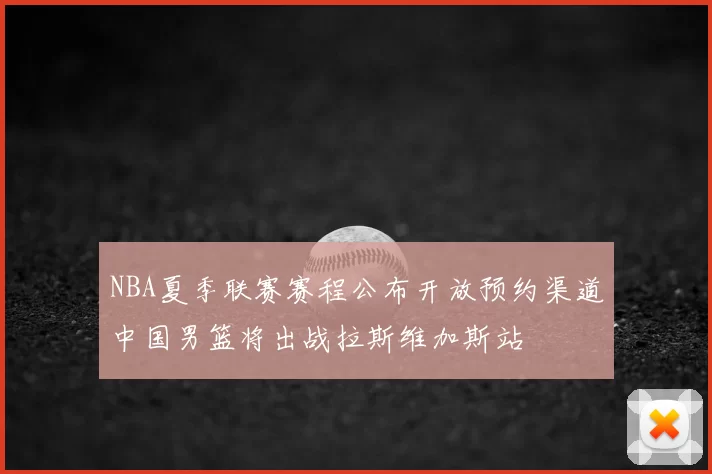 NBA夏季联赛赛程公布开放预约渠道中国男篮将出战拉斯维加斯站