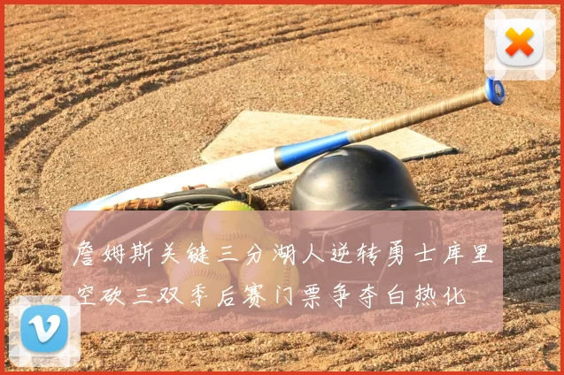 詹姆斯关键三分湖人逆转勇士库里空砍三双季后赛门票争夺白热化