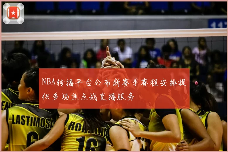 NBA转播平台公布新赛季赛程安排提供多场焦点战直播服务