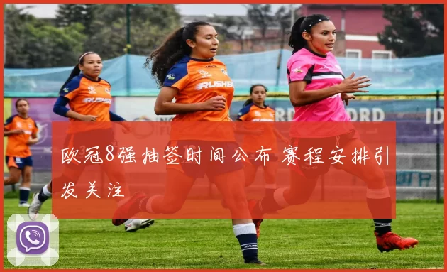 欧冠8强抽签时间公布 赛程安排引发关注