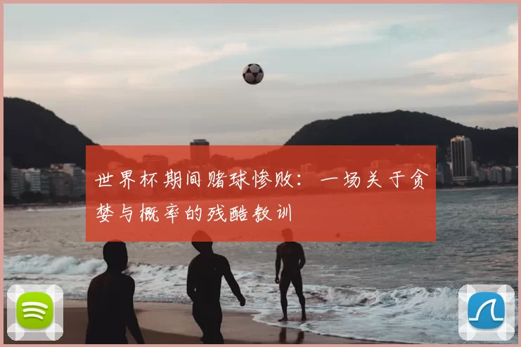 世界杯期间赌球惨败:一场关于贪婪与概率的残酷教训