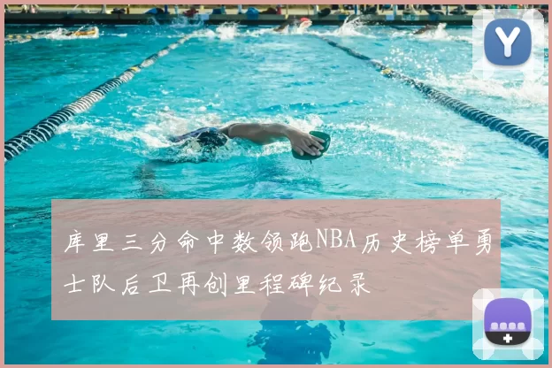 库里三分命中数领跑NBA历史榜单勇士队后卫再创里程碑纪录