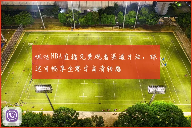 咪咕NBA直播免费观看渠道开放，球迷可畅享全赛季高清转播