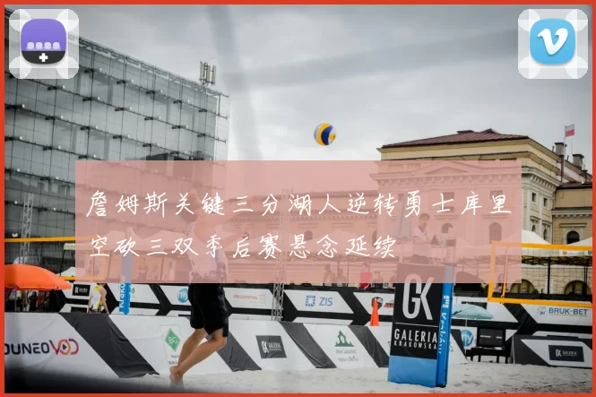 詹姆斯关键三分湖人逆转勇士库里空砍三双季后赛悬念延续