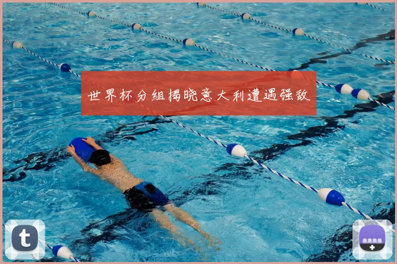 世界杯分组揭晓意大利遭遇强敌