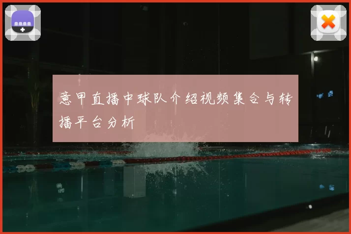 意甲直播中球队介绍视频集合与转播平台分析
