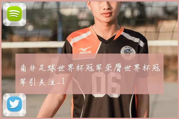 南非足球世界杯冠军荣膺世界杯冠军引关注_1