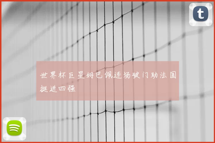 世界杯巨星姆巴佩连场破门助法国挺进四强