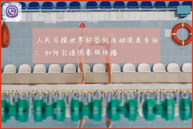 人民日报世界杯签到活动深度专访:如何打造现象级传播