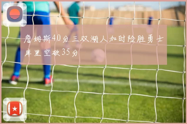 詹姆斯40分三双湖人加时险胜勇士库里空砍35分