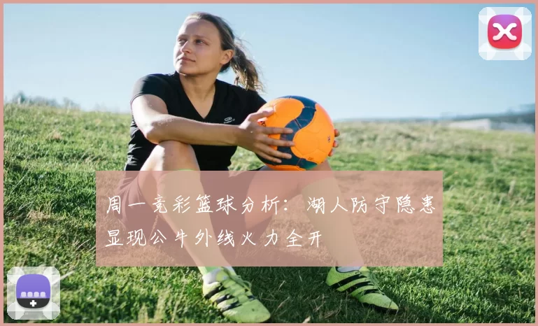 周一竞彩篮球分析：湖人防守隐患显现公牛外线火力全开