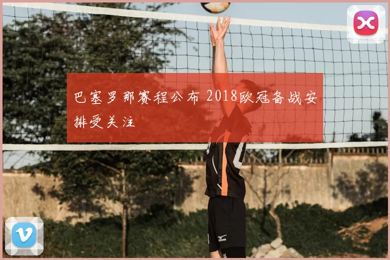 巴塞罗那赛程公布 2018欧冠备战安排受关注