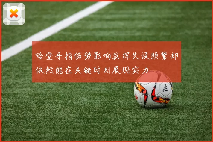 哈登手指伤势影响发挥失误频繁却依然能在关键时刻展现实力