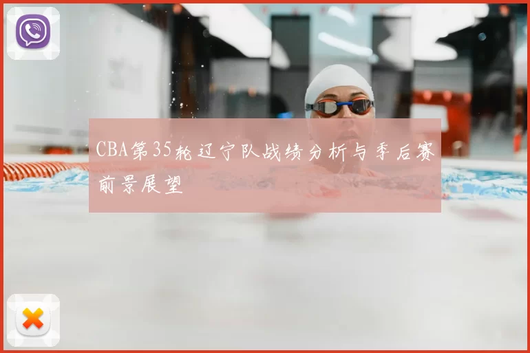 CBA第35轮辽宁队战绩分析与季后赛前景展望