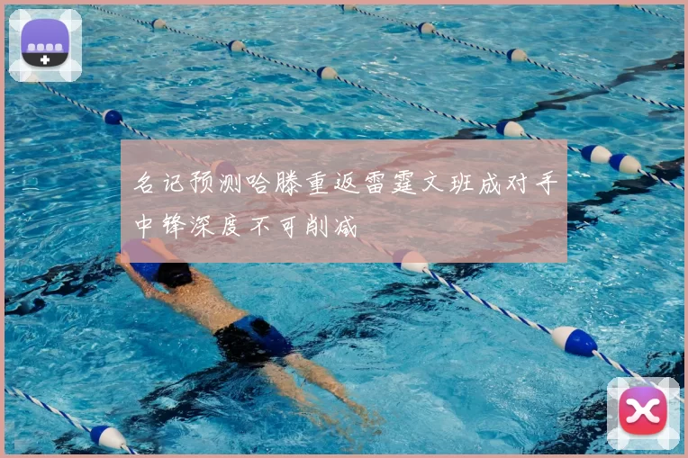 名记预测哈滕重返雷霆文班成对手中锋深度不可削减