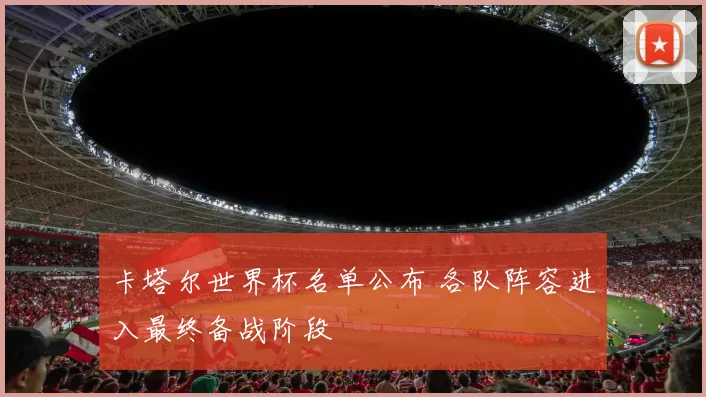 卡塔尔世界杯名单公布 各队阵容进入最终备战阶段