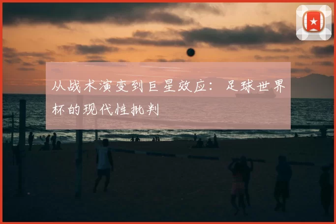 从战术演变到巨星效应:足球世界杯的现代性批判