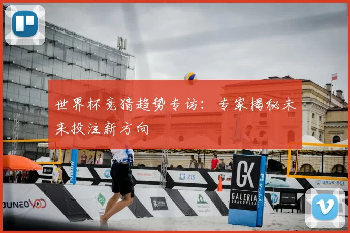 世界杯竞猜趋势专访:专家揭秘未来投注新方向