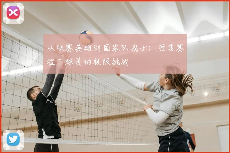 从联赛英雄到国家队战士:密集赛程下球员的极限挑战
