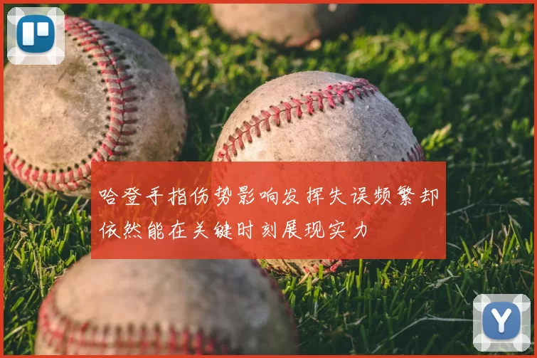 哈登手指伤势影响发挥失误频繁却依然能在关键时刻展现实力
