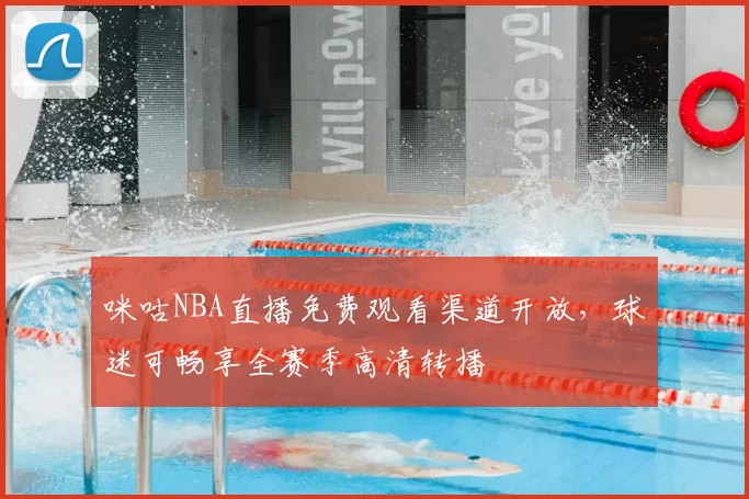 咪咕NBA直播免费观看渠道开放，球迷可畅享全赛季高清转播