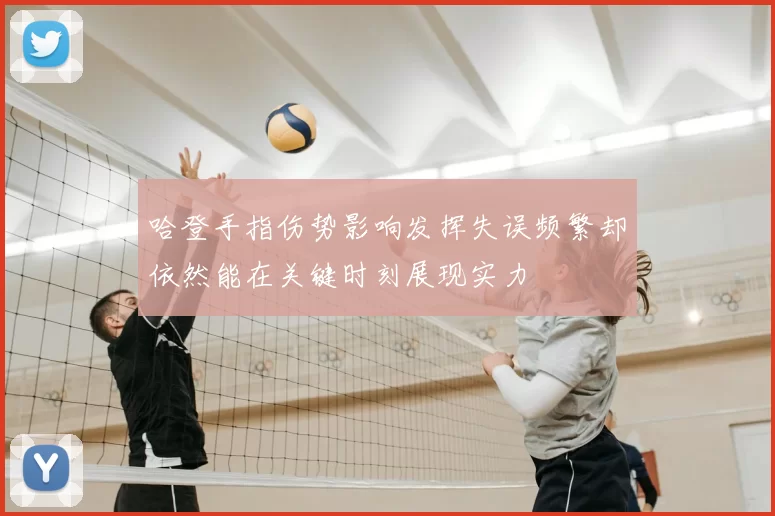 哈登手指伤势影响发挥失误频繁却依然能在关键时刻展现实力
