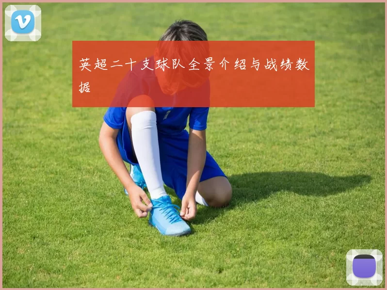 英超二十支球队全景介绍与战绩数据