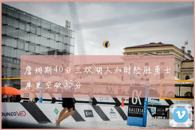 詹姆斯40分三双湖人加时险胜勇士库里空砍35分