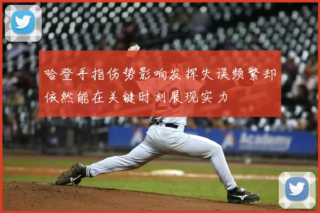 哈登手指伤势影响发挥失误频繁却依然能在关键时刻展现实力